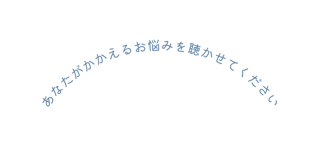 あなたがかかえるお悩みを聴かせてください